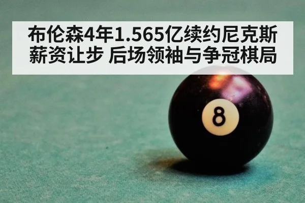 布伦森4年1.565亿续约尼克斯薪资让步 后场领袖与争冠棋局