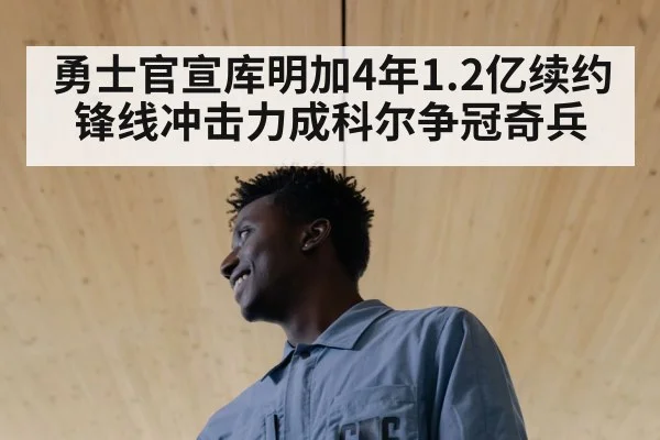 勇士官宣库明加4年1.2亿续约 锋线冲击力成科尔争冠奇兵