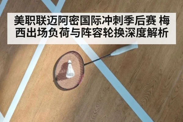 美职联迈阿密国际冲刺季后赛 梅西出场负荷与阵容轮换深度解析