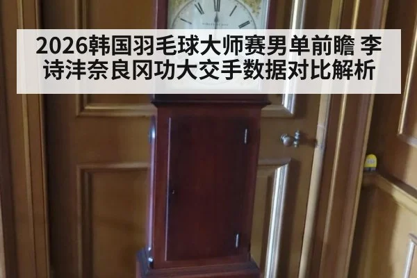 2026韩国羽毛球大师赛男单前瞻 李诗沣奈良冈功大交手数据对比解析