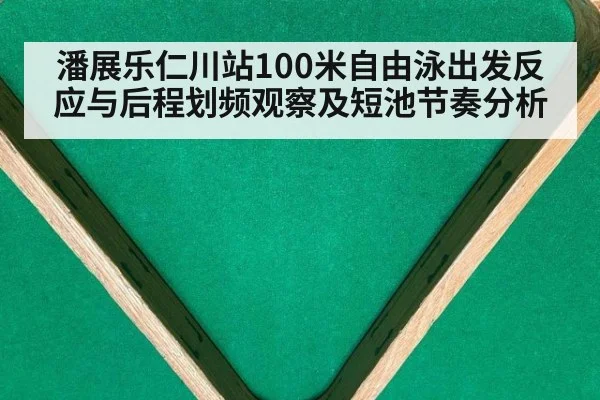 潘展乐仁川站100米自由泳出发反应与后程划频观察及短池节奏分析